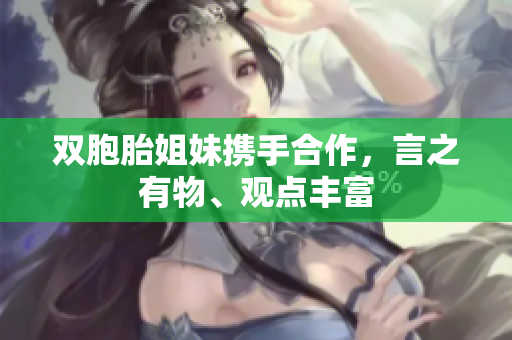 雙胞胎姐妹攜手合作，言之有物、觀點(diǎn)豐富