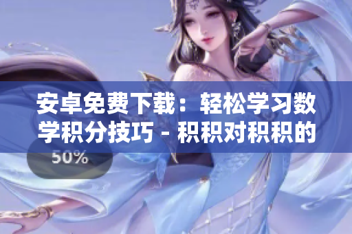 安卓免費(fèi)下載：輕松學(xué)習(xí)數(shù)學(xué)積分技巧 - 積積對積積的桶
