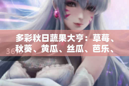 多彩秋日蔬果大亨：草莓、秋葵、黃瓜、絲瓜、芭樂、綠巨人展現(xiàn)多彩時(shí)節(jié)芳華