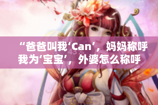 “爸爸叫我‘Can’，媽媽稱呼我為‘寶寶’，外婆怎么稱呼我？”