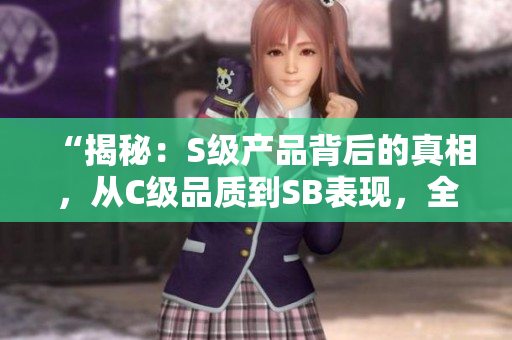 “揭秘：S級(jí)產(chǎn)品背后的真相，從C級(jí)品質(zhì)到SB表現(xiàn)，全方位解析！”