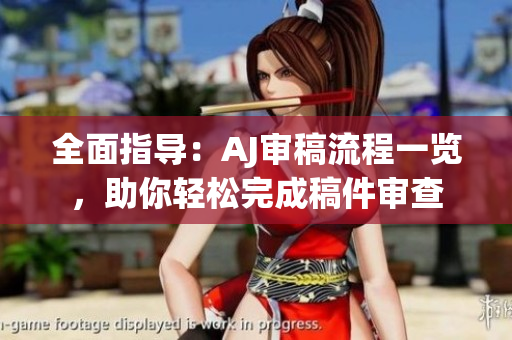 全面指導(dǎo)：AJ審稿流程一覽，助你輕松完成稿件審查