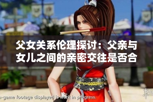 父女關(guān)系倫理探討：父親與女兒之間的親密交往是否合適？