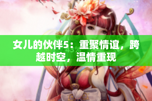 女兒的伙伴5：重聚情誼，跨越時空，溫情重現