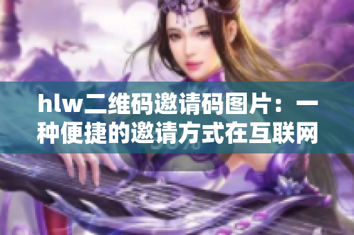 hlw二維碼邀請碼圖片：一種便捷的邀請方式在互聯網時代的應用