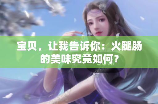 寶貝，讓我告訴你：火腿腸的美味究竟如何？