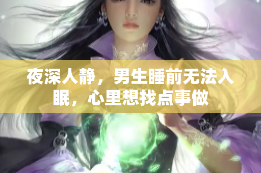 夜深人靜，男生睡前無法入眠，心里想找點事做
