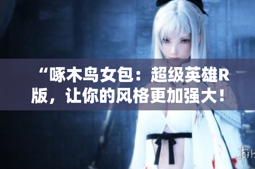 “啄木鳥女包：超級英雄R版，讓你的風(fēng)格更加強大！”