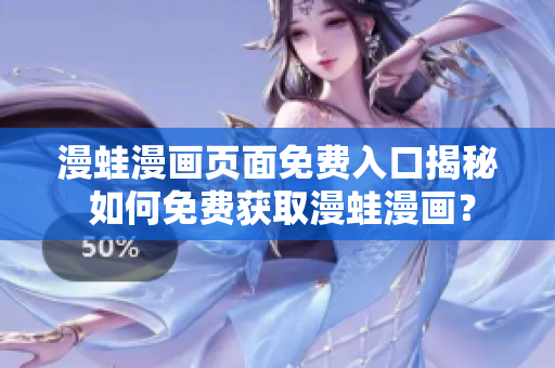 漫蛙漫畫頁面免費入口揭秘 如何免費獲取漫蛙漫畫？