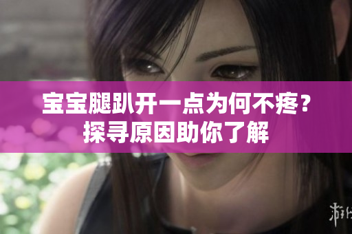 寶寶腿趴開一點為何不疼？探尋原因助你了解