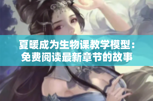 夏暖成為生物課教學(xué)模型：免費閱讀最新章節(jié)的故事