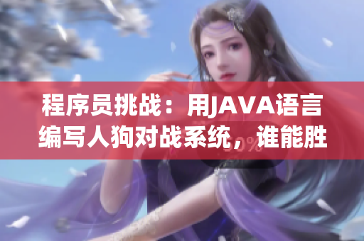 程序員挑戰(zhàn)：用JAVA語言編寫人狗對戰(zhàn)系統(tǒng)，誰能勝出？