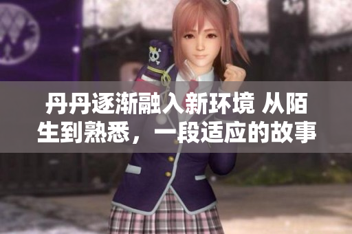 丹丹逐漸融入新環(huán)境 從陌生到熟悉，一段適應的故事