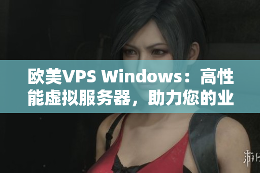 歐美VPS Windows：高性能虛擬服務(wù)器，助力您的業(yè)務(wù)成功