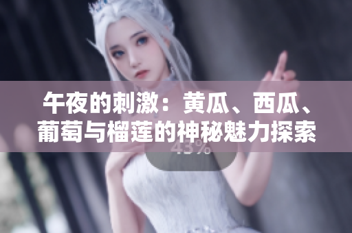 午夜的刺激：黃瓜、西瓜、葡萄與榴蓮的神秘魅力探索
