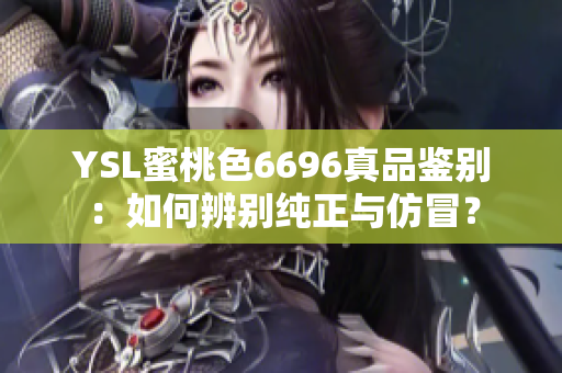 YSL蜜桃色6696真品鑒別：如何辨別純正與仿冒？