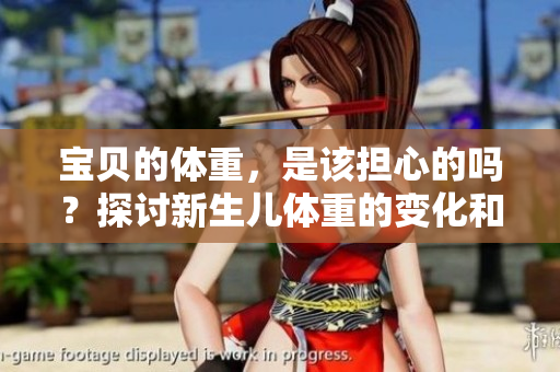 寶貝的體重，是該擔(dān)心的嗎？探討新生兒體重的變化和家長的關(guān)切