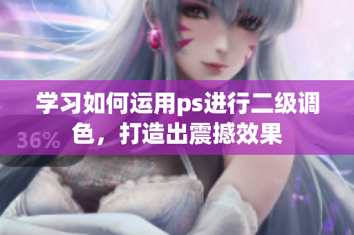 學習如何運用ps進行二級調(diào)色，打造出震撼效果