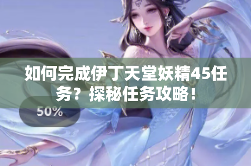 如何完成伊丁天堂妖精45任務？探秘任務攻略！