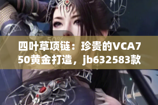 四葉草項(xiàng)鏈：珍貴的VCA750黃金打造，jb632583款式獨(dú)特