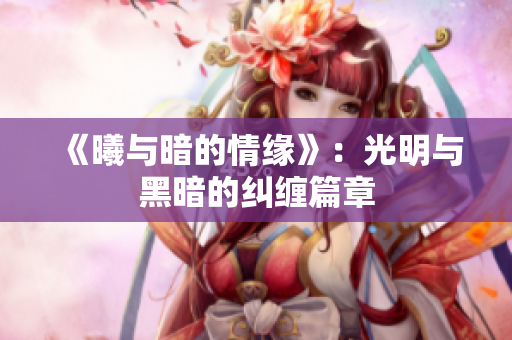 《曦與暗的情緣》：光明與黑暗的糾纏篇章