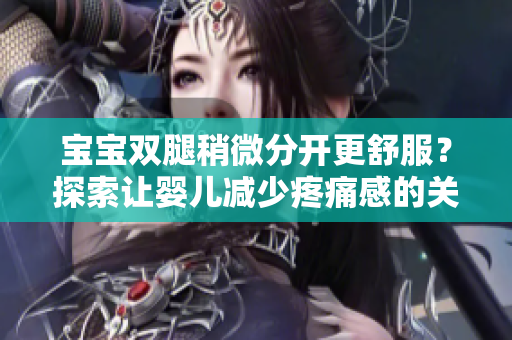 寶寶雙腿稍微分開(kāi)更舒服？探索讓嬰兒減少疼痛感的關(guān)鍵原因  