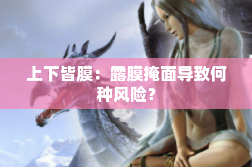 上下皆膜：露膜掩面導致何種風險？