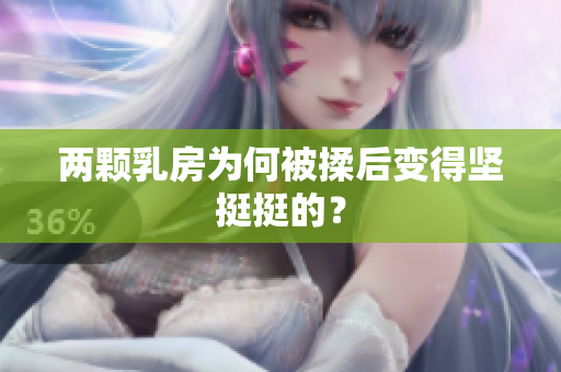 兩顆乳房為何被揉后變得堅挺挺的？