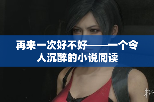 再來一次好不好——一個令人沉醉的小說閱讀