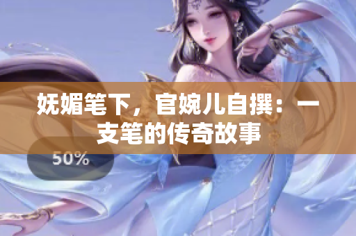 嫵媚筆下，官婉兒自撰：一支筆的傳奇故事