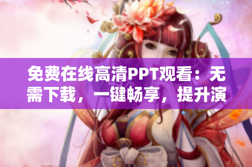 免費(fèi)在線高清PPT觀看：無需下載，一鍵暢享，提升演示效果！