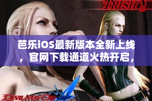 芭樂iOS最新版本全新上線，官網(wǎng)下載通道火熱開啟，快速獲取最新版本！