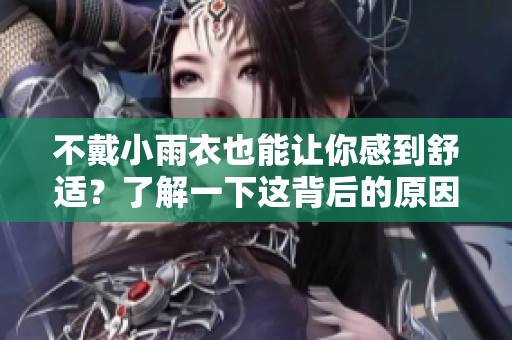 不戴小雨衣也能讓你感到舒適？了解一下這背后的原因