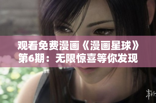 觀看免費(fèi)漫畫《漫畫星球》第6期：無限驚喜等你發(fā)現(xiàn)