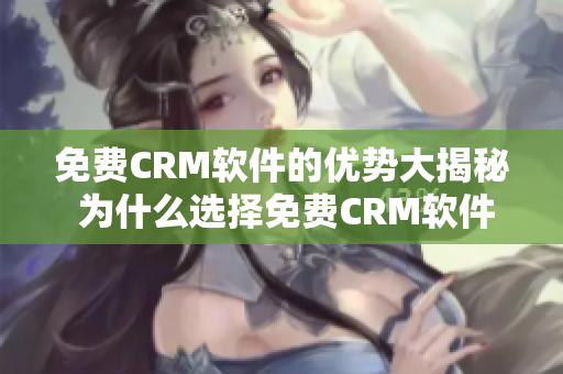 免費(fèi)CRM軟件的優(yōu)勢(shì)大揭秘 為什么選擇免費(fèi)CRM軟件是個(gè)明智之舉