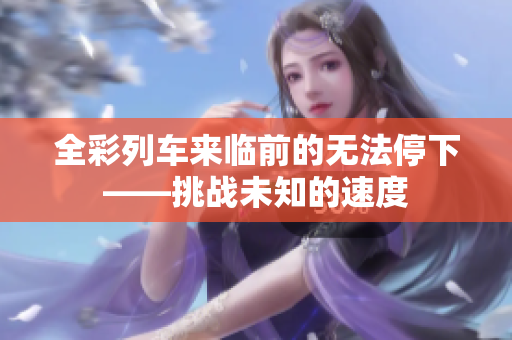 全彩列車來臨前的無法停下——挑戰(zhàn)未知的速度