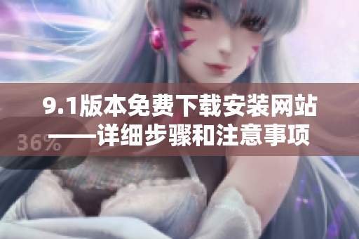 9.1版本免費下載安裝網(wǎng)站——詳細步驟和注意事項