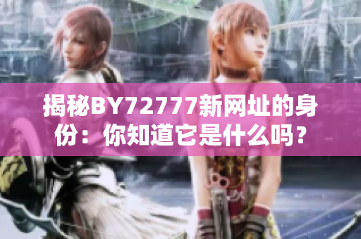 揭秘BY72777新網(wǎng)址的身份：你知道它是什么嗎？