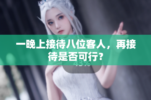 一晚上接待八位客人，再接待是否可行？
