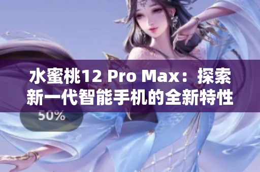 水蜜桃12 Pro Max：探索新一代智能手機(jī)的全新特性和性能優(yōu)勢(shì)