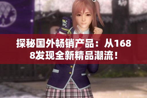 探秘國外暢銷產(chǎn)品：從1688發(fā)現(xiàn)全新精品潮流！
