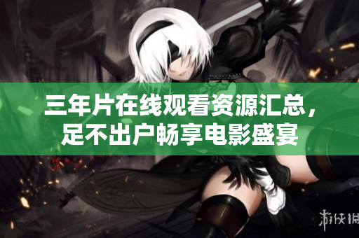 三年片在線觀看資源匯總，足不出戶暢享電影盛宴
