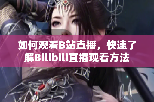 如何觀看B站直播，快速了解Bilibili直播觀看方法