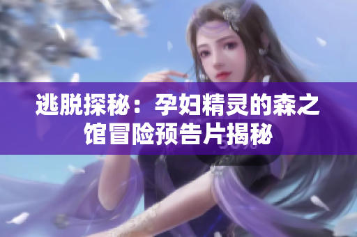 逃脫探秘：孕婦精靈的森之館冒險預告片揭秘