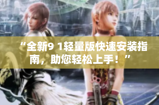 “全新9 1輕量版快速安裝指南，助您輕松上手！”