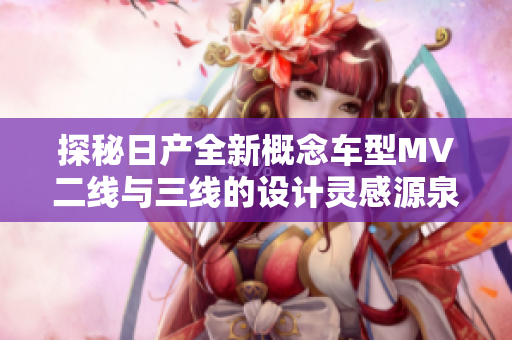 探秘日產(chǎn)全新概念車型MV二線與三線的設(shè)計靈感源泉