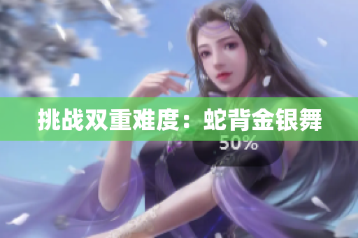 挑戰(zhàn)雙重難度：蛇背金銀舞