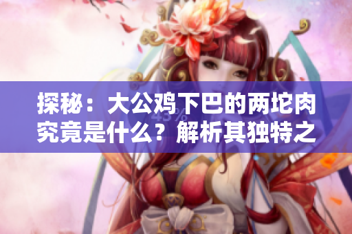 探秘：大公雞下巴的兩坨肉究竟是什么？解析其獨特之處與功用