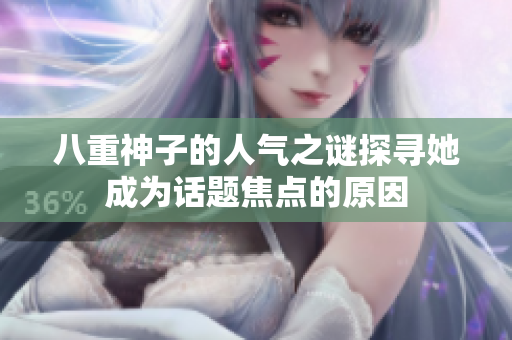 八重神子的人氣之謎探尋她成為話題焦點的原因