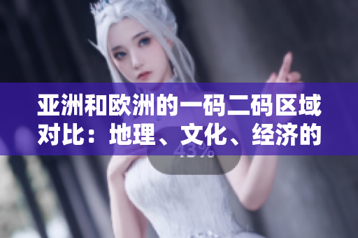 亞洲和歐洲的一碼二碼區(qū)域?qū)Ρ龋旱乩怼⑽幕?、?jīng)濟(jì)的異同